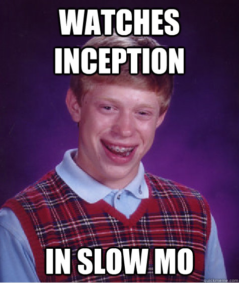 watches inception in slow mo  Bad Luck Brian