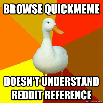 Browse Quickmeme Doesn't understand reddit reference  Tech Impaired Duck