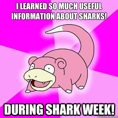 I learned so much useful information about sharks! During Shark week!  Slowpoke