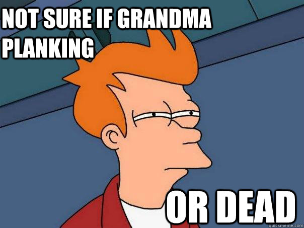 Not sure if Grandma planking or dead  Futurama Fry