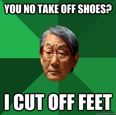 you no take off shoes? i cut off feet - you no take off shoes? i cut off feet  High Expectations Asian Father