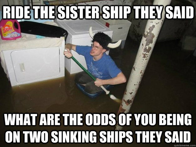 ride the sister ship they said what are the odds of you being on two sinking ships they said - ride the sister ship they said what are the odds of you being on two sinking ships they said  Do the laundry they said