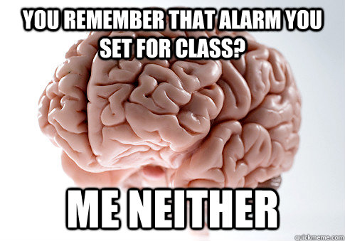 You remember that alarm you set for class? Me neither  Scumbag Brain