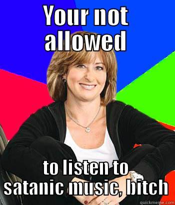 YOUR NOT ALLOWED TO LISTEN TO SATANIC MUSIC, BITCH Sheltering Suburban Mom