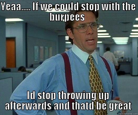 Erics Workout - YEAA..... IF WE COULD STOP WITH THE BURPEES  ID STOP THROWING UP AFTERWARDS AND THATD BE GREAT Office Space Lumbergh