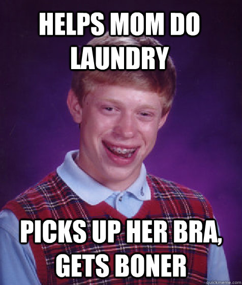 Helps mom do laundry picks up her bra, gets boner  Bad Luck Brian