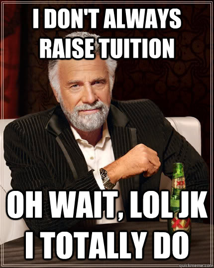 I don't always raise tuition oh wait, lol jk i totally do  The Most Interesting Man In The World