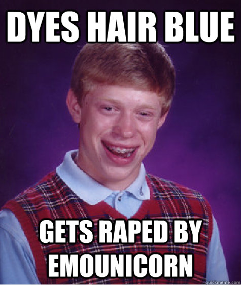 Dyes hair blue Gets raped by emounicorn  Bad Luck Brian