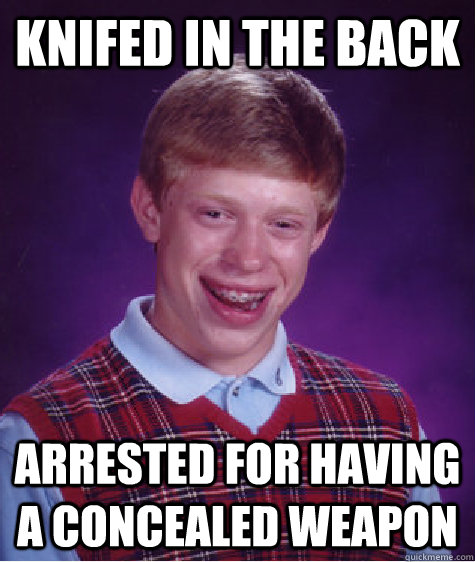 Knifed in the back Arrested for having a concealed weapon - Knifed in the back Arrested for having a concealed weapon  Bad Luck Brian