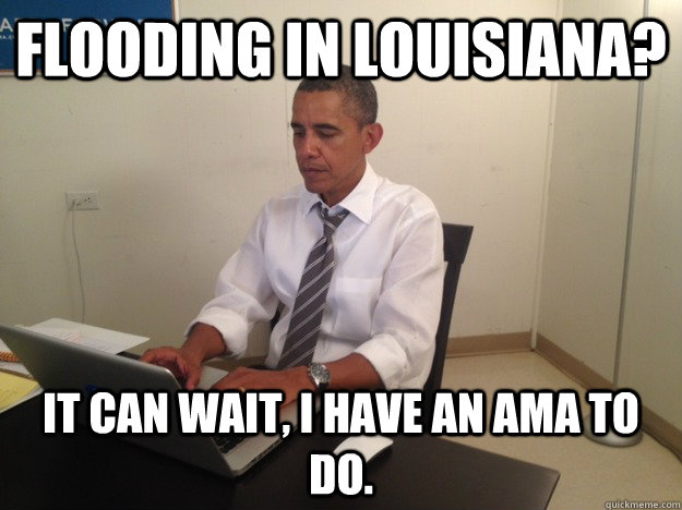 Flooding in Louisiana? It can wait, I have an AMA to do.  