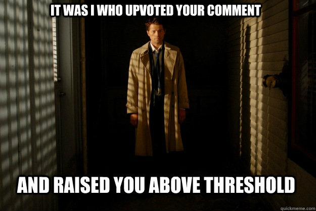 It was I who upvoted your comment And raised you above threshold - It was I who upvoted your comment And raised you above threshold  Misc