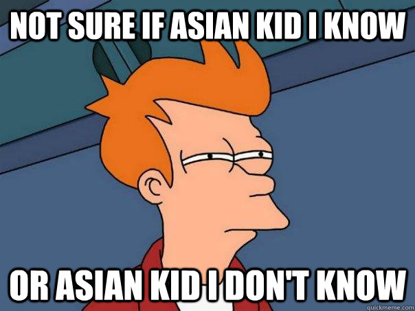 Not sure if Asian kid I know Or Asian kid I don't know - Not sure if Asian kid I know Or Asian kid I don't know  Futurama Fry