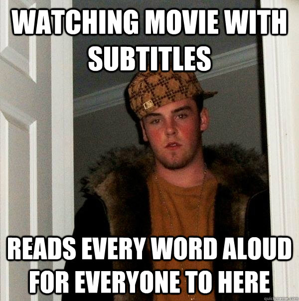 Watching movie with subtitles Reads every word aloud for everyone to here - Watching movie with subtitles Reads every word aloud for everyone to here  Scumbag Steve