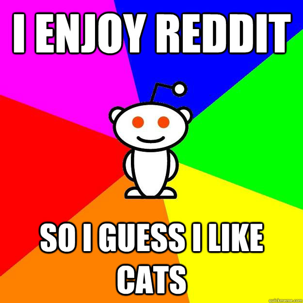 I enjoy reddit so i guess i like cats  Reddit Alien