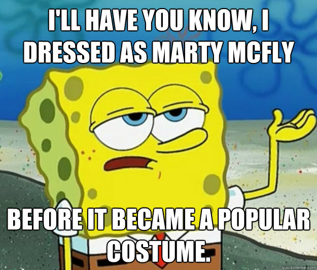 I'll have you know, I dressed as Marty McFly  before it became a popular costume.  Tough Spongebob