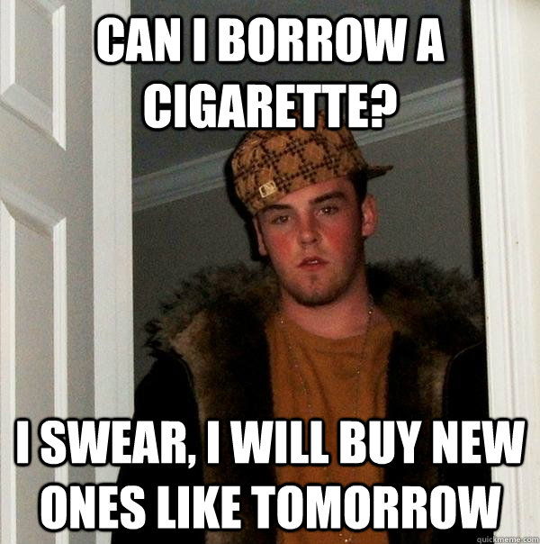 can i borrow a cigarette? i swear, i will buy new ones like tomorrow  Scumbag Steve