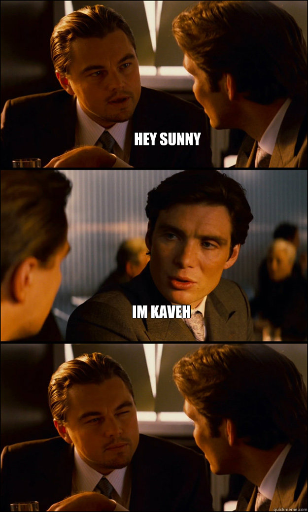 Hey sunny Im kaveh   Inception