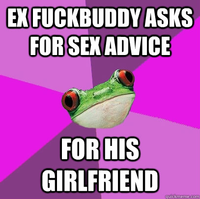 ex fuckbuddy asks for sex advice for his girlfriend - ex fuckbuddy asks for sex advice for his girlfriend  Foul Bachelorette Frog