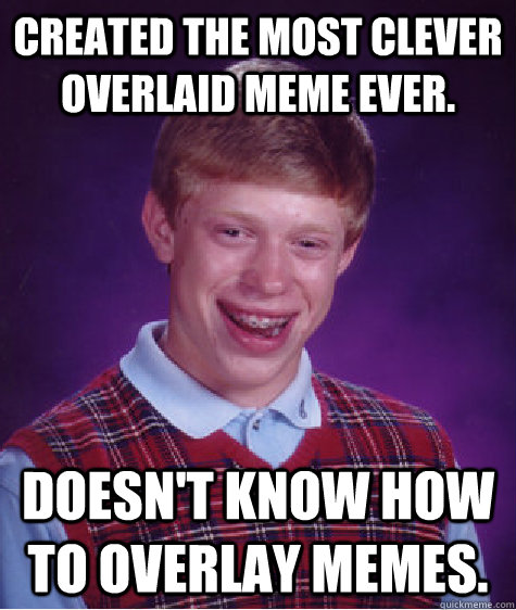 Created the most clever overlaid meme ever. Doesn't know how to overlay memes.  Bad Luck Brian