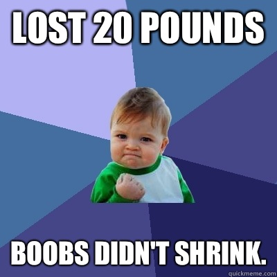 Lost 20 pounds Boobs didn't shrink.  Success Kid