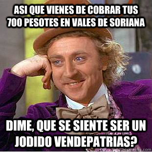 Asi que vienes de cobrar tus 700 pesotes en vales de Soriana Dime, que se siente ser un jodido vendepatrias? - Asi que vienes de cobrar tus 700 pesotes en vales de Soriana Dime, que se siente ser un jodido vendepatrias?  Condescending Wonka