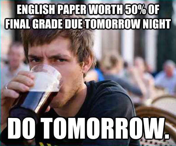 English paper worth 50% of final grade due tomorrow night Do tomorrow.  Lazy College Senior