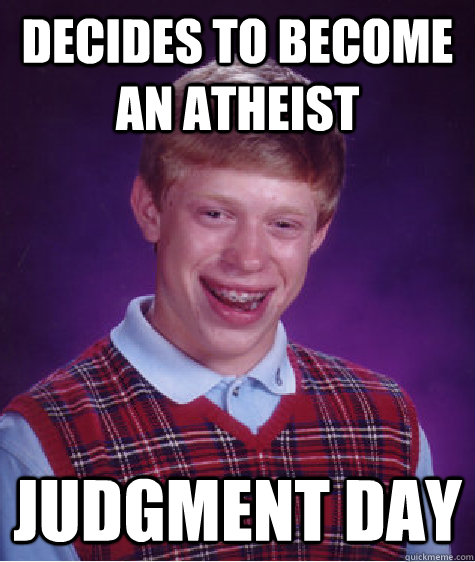 decides to become an atheist judgment day  Bad Luck Brian