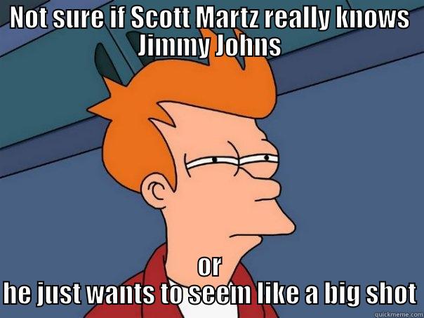 NOT SURE IF SCOTT MARTZ REALLY KNOWS JIMMY JOHNS OR HE JUST WANTS TO SEEM LIKE A BIG SHOT Futurama Fry