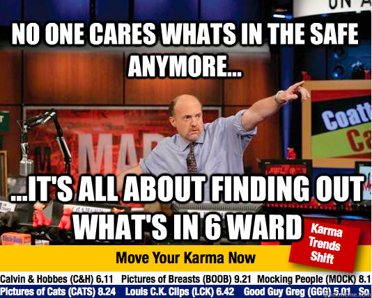 No one cares whats in the safe anymore... ...it's all about finding out what's in 6 ward  Mad Karma with Jim Cramer