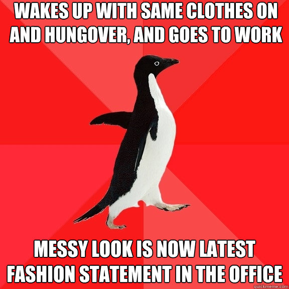 wakes up with same clothes on and hungover, and goes to work messy look is now latest fashion statement in the office  Socially Awesome Penguin