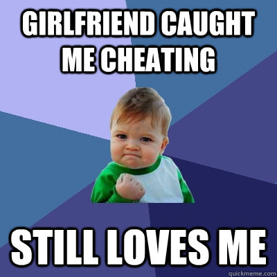 Girlfriend caught me cheating still loves me - Girlfriend caught me cheating still loves me  Success Kid