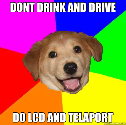 DONT DRINK AND DRIVE DO LCD AND TELAPORT  Advice Dog