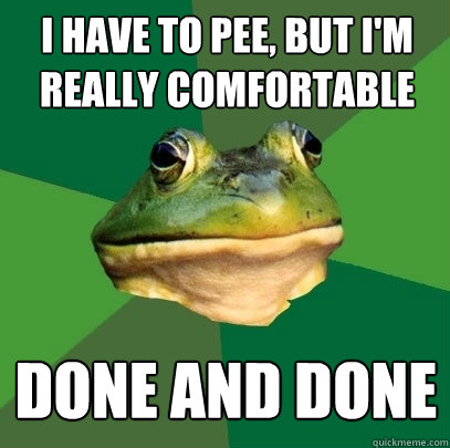 I have to pee, but I'm really comfortable done and done - I have to pee, but I'm really comfortable done and done  Foul Bachelor Frog