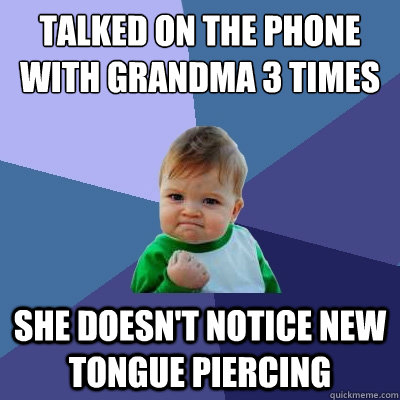 Talked on the phone with grandma 3 times she doesn't notice new tongue piercing - Talked on the phone with grandma 3 times she doesn't notice new tongue piercing  Success Kid