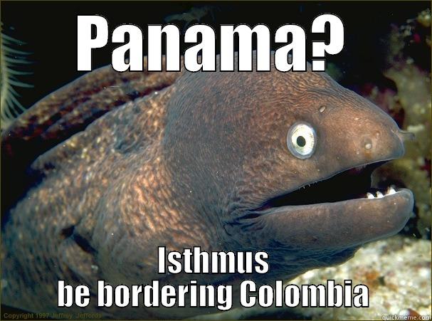 PANAMA? ISTHMUS BE BORDERING COLOMBIA Bad Joke Eel