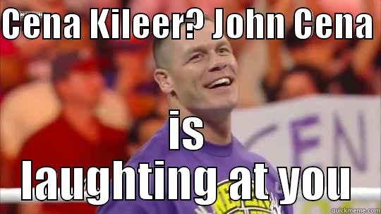 CENA KILEER? JOHN CENA  IS LAUGHTING AT YOU Misc