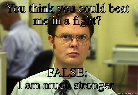 YOU THINK YOU COULD BEAT ME IN A FIGHT? FALSE: I AM MUCH STRONGER  Schrute