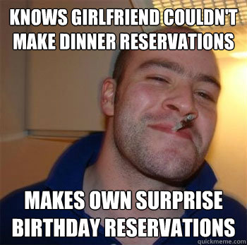 Knows girlfriend couldn't make dinner reservations Makes own surprise birthday reservations - Knows girlfriend couldn't make dinner reservations Makes own surprise birthday reservations  Talking to good guy greg on facebook