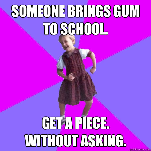 someone brings gum to school. get a piece.
without asking.  Socially awesome kindergartener