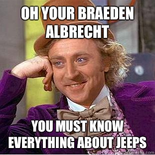 Oh your Braeden Albrecht  You must know everything about jeeps - Oh your Braeden Albrecht  You must know everything about jeeps  Condescending Wonka