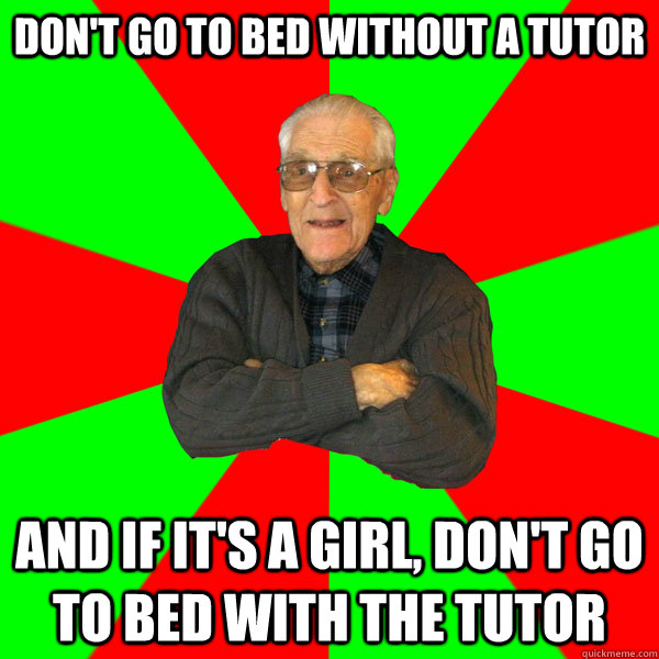 Don't go to bed without a tutor And if it's a girl, don't go to bed with the tutor  Bachelor Grandpa