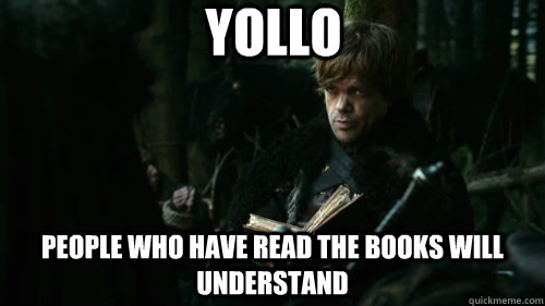 yollo people who have read the books will understand  Tyrion Lannister