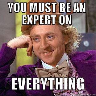 YOU MUST BE AN EXPERT ON      EVERYTHING    Condescending Wonka