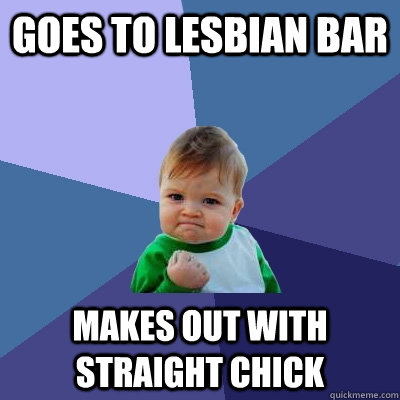 goes to lesbian bar makes out with straight chick - goes to lesbian bar makes out with straight chick  Success Kid