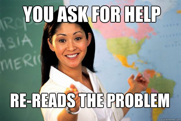 You ask for help re-reads the problem  Unhelpful High School Teacher