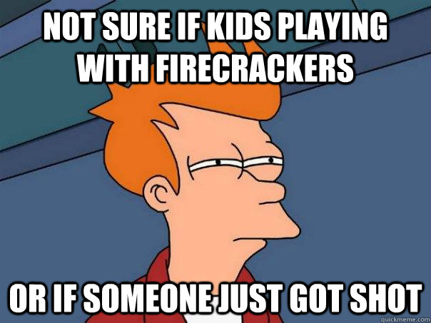 Not sure if kids playing with firecrackers Or if someone just got shot  Futurama Fry