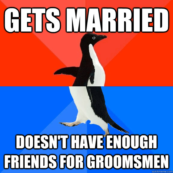 gets married doesn't have enough friends for groomsmen - gets married doesn't have enough friends for groomsmen  Socially Awesome Awkward Penguin