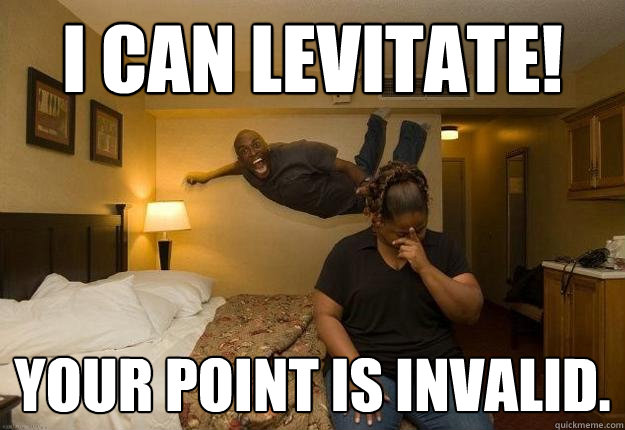 I can levitate! Your point is invalid.  Excited Levitating Dude