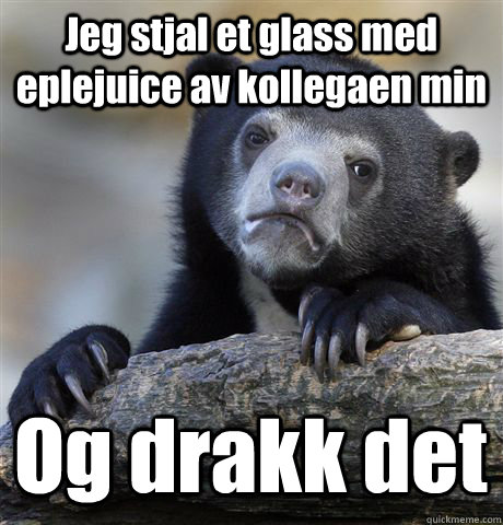 Jeg stjal et glass med eplejuice av kollegaen min Og drakk det  Confession Bear