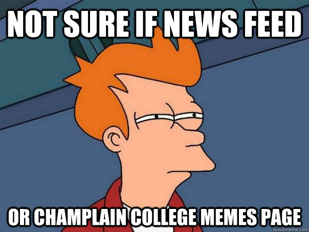 Not sure if news feed Or Champlain college memes page  Futurama Fry